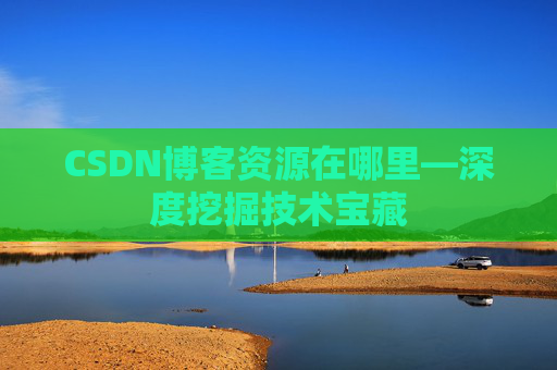 CSDN博客资源在哪里—深度挖掘技术宝藏
