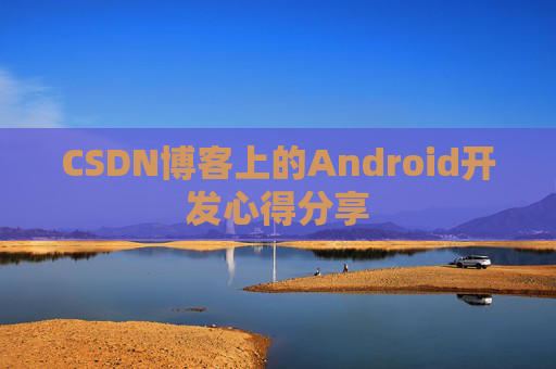 CSDN博客上的Android开发心得分享